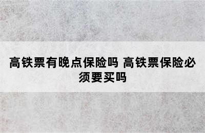 高铁票有晚点保险吗 高铁票保险必须要买吗